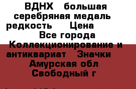 1.1) ВДНХ - большая серебряная медаль ( редкость ) › Цена ­ 6 500 - Все города Коллекционирование и антиквариат » Значки   . Амурская обл.,Свободный г.